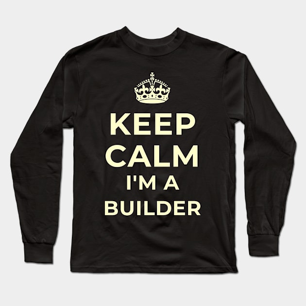 Keep Calm I'm A Builder Appreciation Gift Long Sleeve T-Shirt by teeshirtmarket